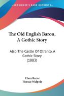 The Old English Baron, a Gothic Story: Also the Castle of Otranto, a Gothic Story (1883) di Clara Reeve, Horace Walpole edito da Kessinger Publishing
