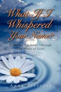 What If I Whispered Your Name? di Anne Pieterse edito da Xlibris