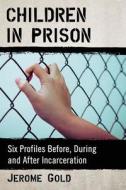 Children in Prison: Six Profiles Before, During and After Incarceration di Jerome Gold edito da MCFARLAND & CO INC