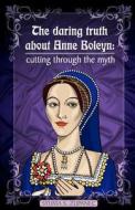 The Daring Truth about Anne Boleyn: Cutting Through the Myth di Sylwia S. Zupanec edito da Createspace