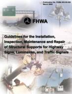 Guidelines for the Installation, Inspection, Maintenance and Repair of Structural Supports for Highway Signs, Luminaries, and Traffic Signals di Federal Highway Association edito da Createspace