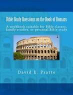 Bible Study Questions on the Book of Romans: A Workbook Suitable for Bible Classes, Family Studies, or Personal Bible Study di David E. Pratte edito da Createspace