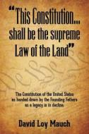 "This Constitution...Shall Be the Supreme Law of the Land": The Constitution of the United States as Handed Down by the Founding Fathers as a Legacy I di David Loy Mauch edito da Createspace