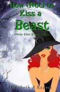 How (Not) to Kiss a Beast (Cindy Eller #3) di Elizabeth a. Reeves edito da Createspace