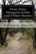 Poor, Dear Margaret Kirby and Other Stories di Kathleen Norris edito da Createspace