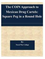The Coin Approach to Mexican Drug Cartels: Square Peg in a Round Hole di Naval War College edito da Createspace