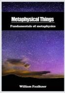 Metaphysical Things: Fundamentals of Metaphysics di William Faulkner edito da Createspace