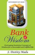 Bank of Wisdom: Exploring Nuggets of Wisdom for a Successful and Fulfilled Life di Dr Destiny S. Madu edito da Createspace