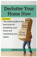 Declutter Your Home Now: The Simple Guide to Tips and Tricks for Simplifying Your Home and Maximizing Your Space di Sophia Grace edito da Createspace