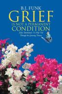 Grief Is Not a Permanent Condition di B. J. Funk edito da Westbow Press