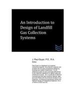 An Introduction to Design of Landfill Gas Collection Systems di J. Paul Guyer edito da Createspace