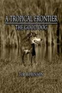 A Tropical Frontier: The Good Dog di Tim Robinson edito da Createspace Independent Publishing Platform