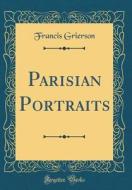 Parisian Portraits (Classic Reprint) di Francis Grierson edito da Forgotten Books