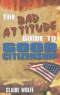 The Bad Attitude Guide to Good Citizenship di Claire Wolfe edito da Paladin Press
