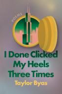 I Done Clicked My Heels Three Times: Poems di Taylor Byas edito da SOFT SKULL PR
