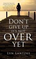 Don't Give Up It's Not Over Yet di Lyn Lantzke edito da XULON PR