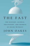 The Fast: The History, Science, Philosophy, and Promise of Doing Without di John Oakes edito da GALLERY BOOKS