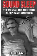 Sound Sleep: The Mental and Ancestral Sleep Game Mastered di Kurt Yazici edito da LIGHTNING SOURCE INC
