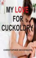 MY LOVE FOR CUCKOLDRY di Christopher Woodward edito da Christopher Woodward