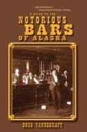 A Guide to the Notorious Bars of Alaska di Douglas Vandegraft, Doug Vandergraft edito da Epicenter Press