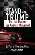 Stand with Trump: Fuel the Machine - See America Win Again. Be Part of Something Great. di William Andrew edito da Createspace Independent Publishing Platform