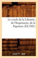 Le Cercle de la Librairie, de l'Imprimerie, de la Papeterie, (Ed.1881) di Sans Auteur edito da HACHETTE LIVRE