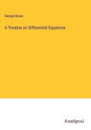 A Treatise on Differential Equations di George Boole edito da Anatiposi Verlag