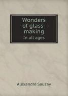 Wonders Of Glass-making In All Ages di Alexandre Sauzay edito da Book On Demand Ltd.