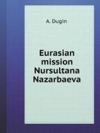 Eurasian Mission Nursultana Nazarbaeva di A Dugin edito da Book On Demand Ltd.