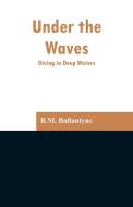 Under the Waves di R. M. Ballantyne edito da Alpha Editions