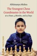 The Youngest Grandmaster in the World: The Chess Adventures of Abhimanyu Mishra Aged 12 Years, 4 Months, and 25 Days di Abhimanyu Mishra edito da NEW IN CHESS