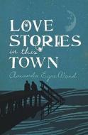 Love Stories In This Town di Amanda Eyre Ward edito da Harpercollins Publishers