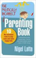 The Politically Incorrect Parenting Book di Nigel Latta edito da Ebury Publishing