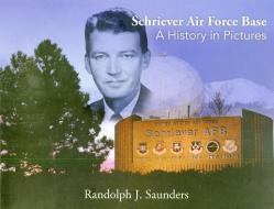Schriever Air Force Base: A History in Pictures: A History in Pictures di Randy Saunders edito da DEPARTMENT OF THE AIR FORCE