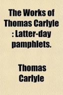 The Latter-day Pamphlets. di Thomas Carlyle edito da General Books Llc