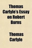 Thomas Carlyle's Essay On Robert Burns di Thomas Carlyle edito da General Books Llc