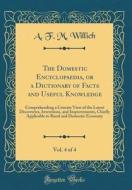 The Domestic Encyclopaedia, or a Dictionary of Facts and Useful Knowledge, Vol. 4 of 4: Comprehending a Concise View of the Latest Discoveries, Invent di A. F. M. Willich edito da Forgotten Books