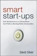 Smart Start-Ups: How Entrepreneurs and Corporations Can Profit by Starting Online Communities di David Silver edito da WILEY