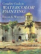 Complete Guide to Watercolor Painting di Edgar A. Whitney edito da DOVER PUBN INC
