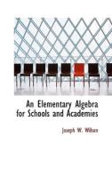 An Elementary Algebra For Schools And Academies di Joseph W Wilson edito da Bibliolife