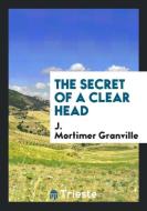 The Secret of a Clear Head di J. Mortimer Granville edito da LIGHTNING SOURCE INC