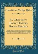 U. S. Security Policy Toward Rogue Regimes: Hearings Before the Subcommittee on International Security, International Organizations and Human Rights o di Committee On Foreign Affairs edito da Forgotten Books