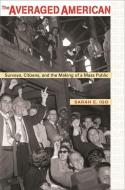 The Averaged American - Surveys, Citizens and the Making of a Mass Public di Sarah E. Igo edito da Harvard University Press