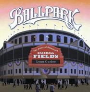 Ballpark: The Story of America's Baseball Fields di Lynn Curlee edito da ATHENEUM BOOKS