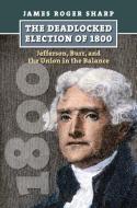 Sharp, J:  The  Deadlocked Election of 1800 di James Roger Sharp edito da University Press of Kansas