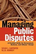 Managing Public Disputes di Susan L. Carpenter, W. J. D. Kennedy edito da John Wiley & Sons