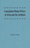 Francophone Women Writers of Africa and the Caribbean di Renee Larrier edito da University Press of Florida