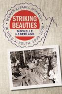 Striking Beauties: Women Apparel Workers in the U.S. South, 1930-2000 di Michelle Haberland edito da UNIV OF GEORGIA PR
