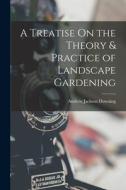 A Treatise On the Theory & Practice of Landscape Gardening di Andrew Jackson Downing edito da LEGARE STREET PR