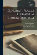 Q. Horati Flacci Carminum Librum Quintum di Alfred Denis Godley, Charles Larcom Graves, Rudyard Kipling edito da LEGARE STREET PR